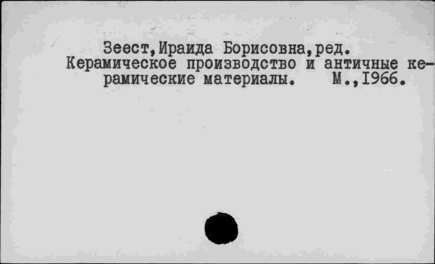 ﻿Зеест,Ираида Борисовна,ред.
Керамическое производство и античные керамические материалы. М.,1966.